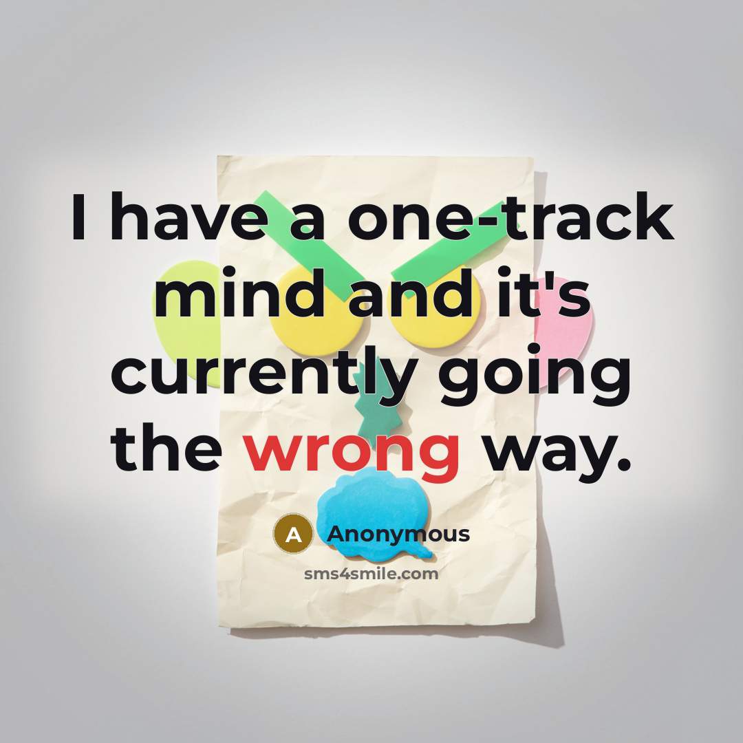“I have a one-track mind and it's currently going the wrong way.” quote by Anonymous