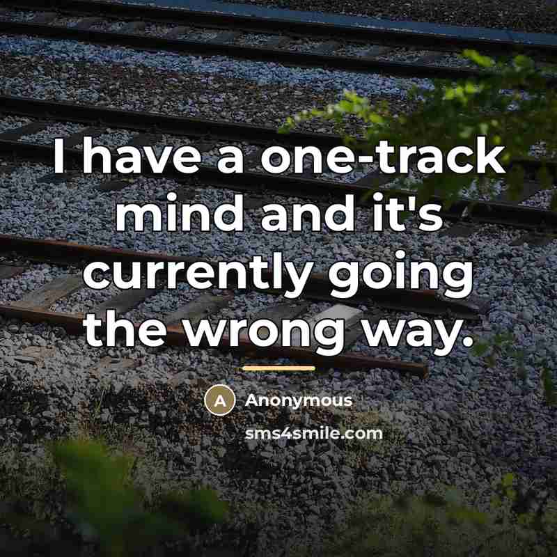 “I have a one-track mind and it's currently going the…” quote by Anonymous