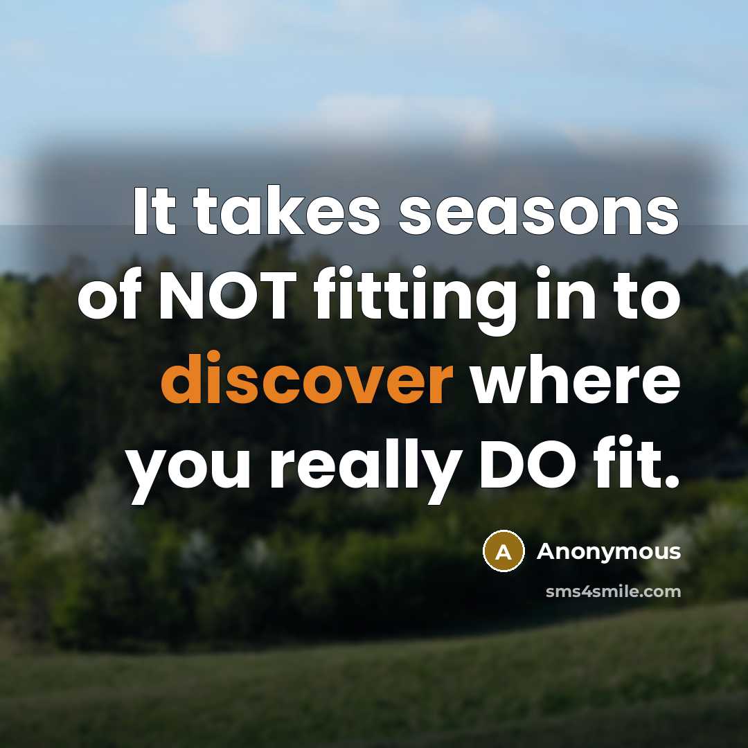 “It takes seasons of NOT fitting in to discover where…” quote by Anonymous