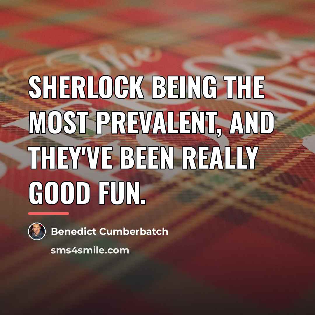 “Sherlock being the most prevalent, and they've been really good…” quote by Benedict Cumberbatch