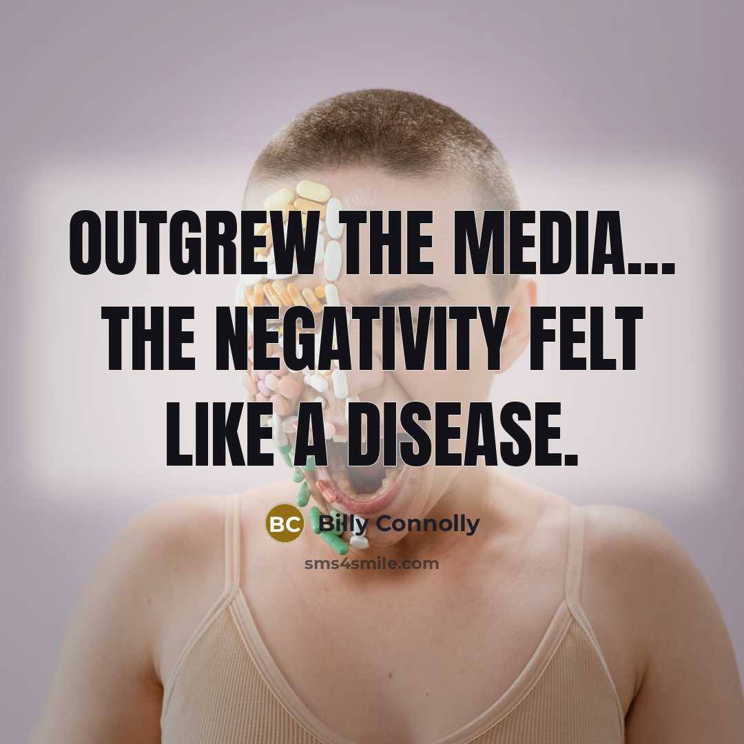 “Outgrew the media... The negativity felt like a disease.…” quote by Billy Connolly