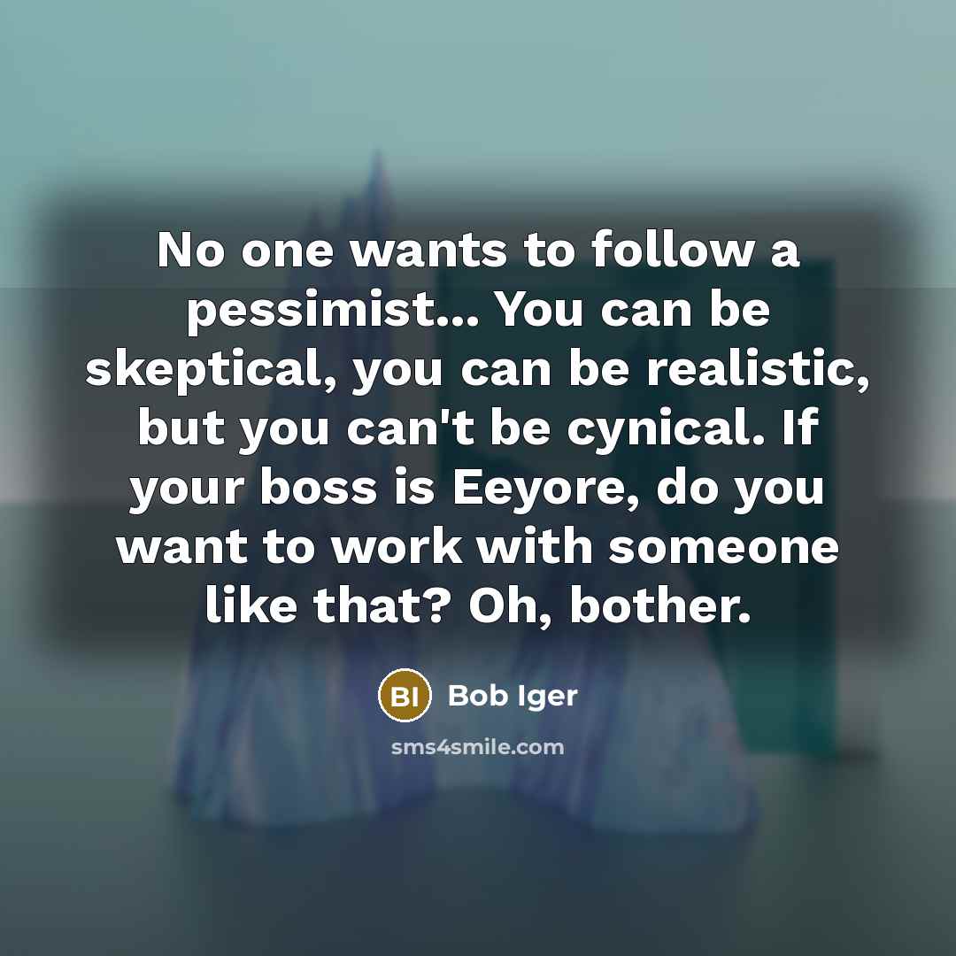 “No one wants to follow a pessimist... You can be…” quote by Bob Iger