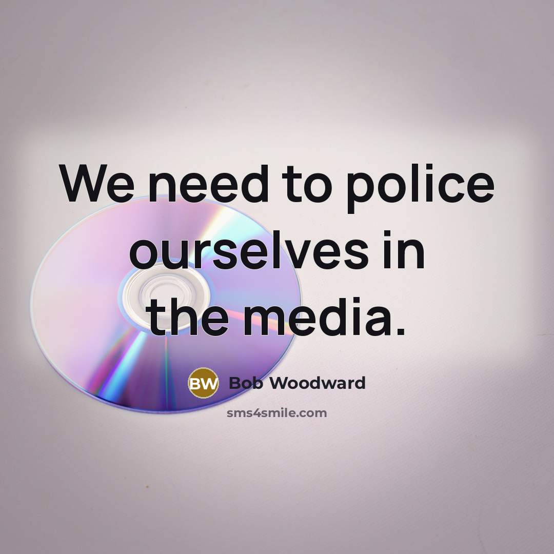 “We need to police ourselves in the media.…” quote by Bob Woodward