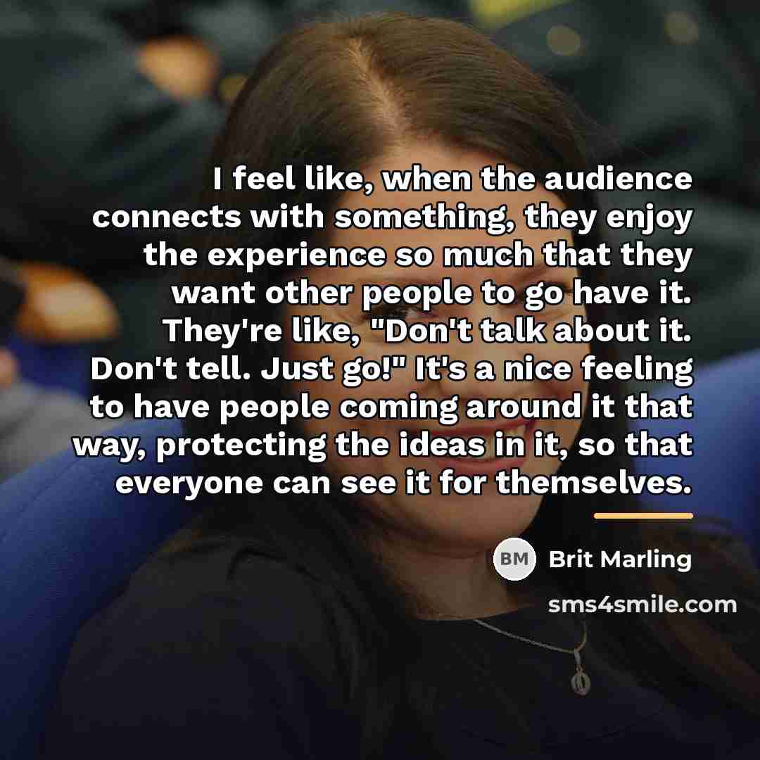 “I feel like, when the audience connects with something, they…” quote by Brit Marling