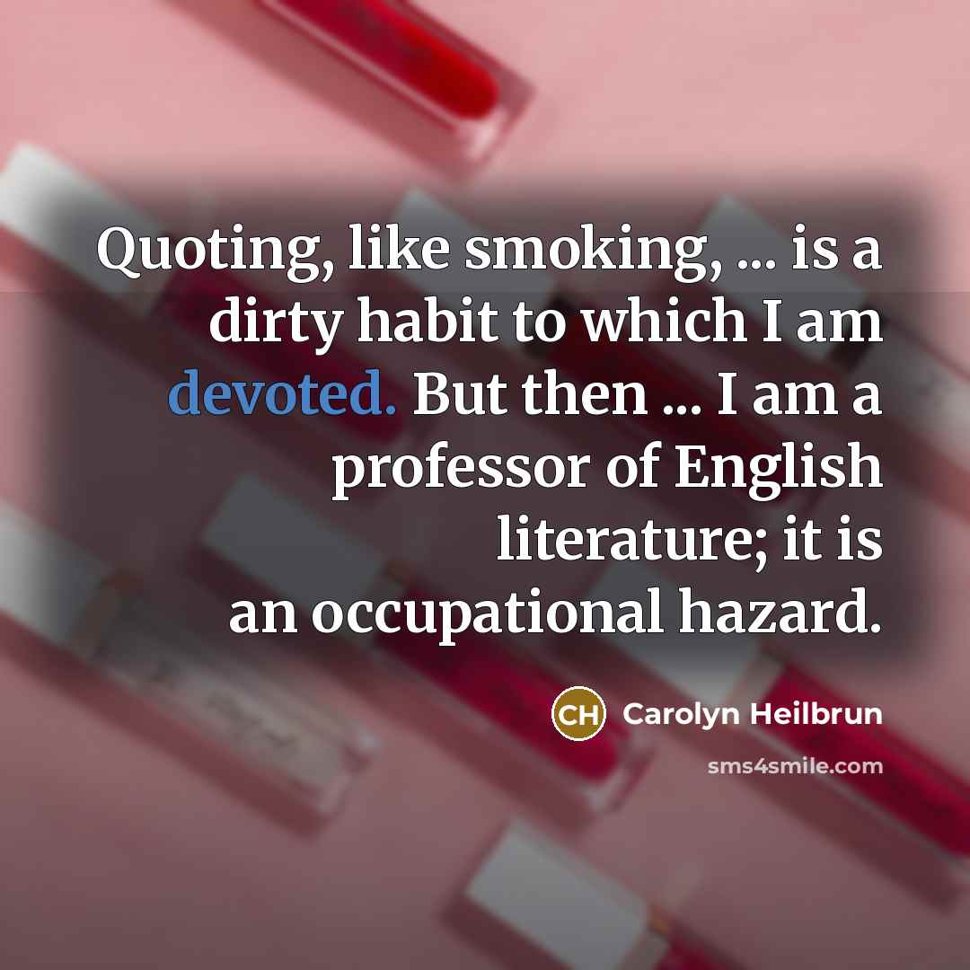 “Quoting, like smoking, ... is a dirty habit to which…” quote by Carolyn Heilbrun