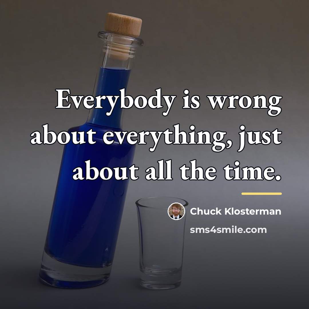 “Everybody is wrong about everything, just about all the time.…” quote by Chuck Klosterman