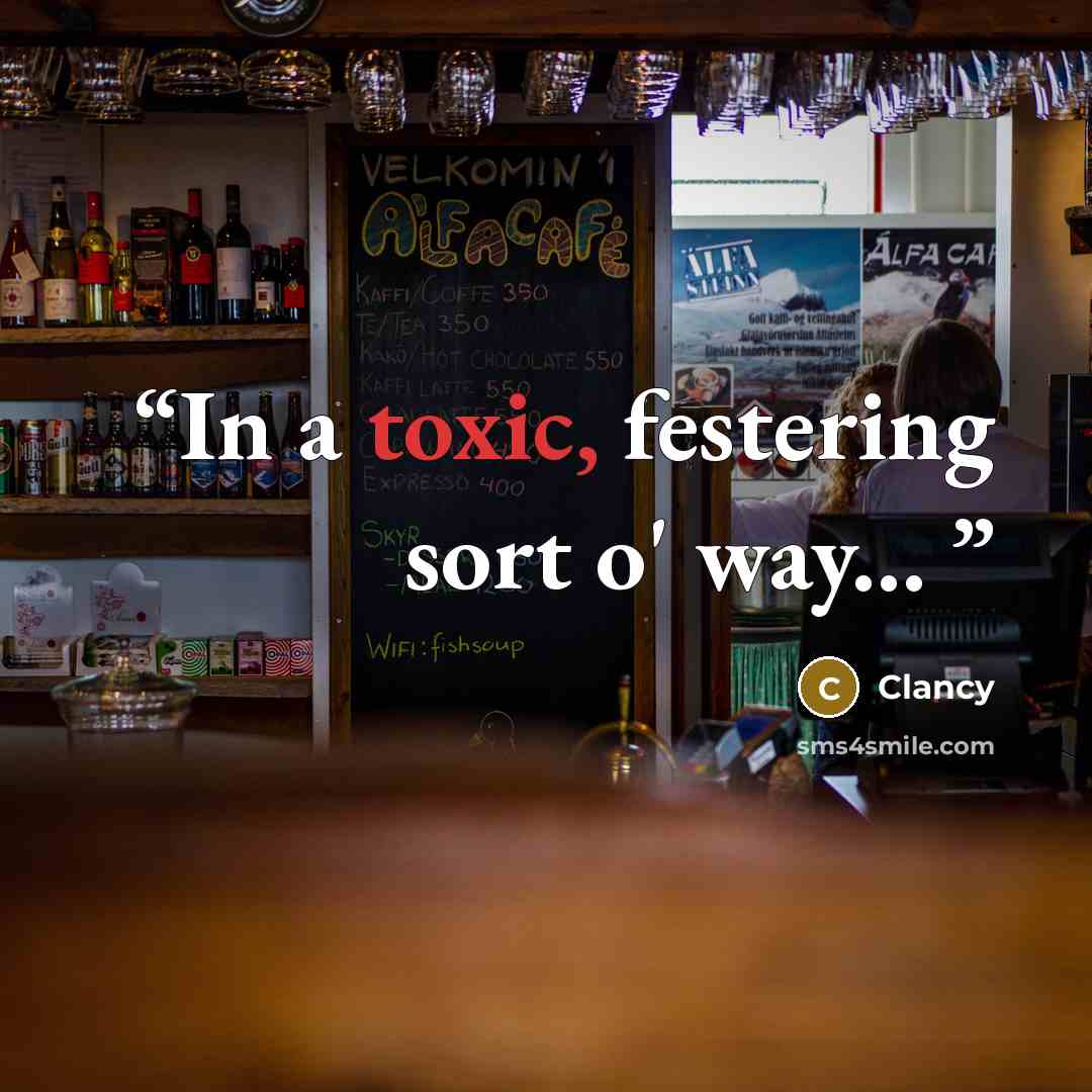 “In a toxic, festering sort o' way...” quote by Clancy