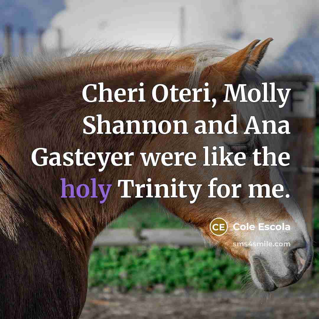 “Cheri Oteri, Molly Shannon and Ana Gasteyer were like the…” quote by Cole Escola