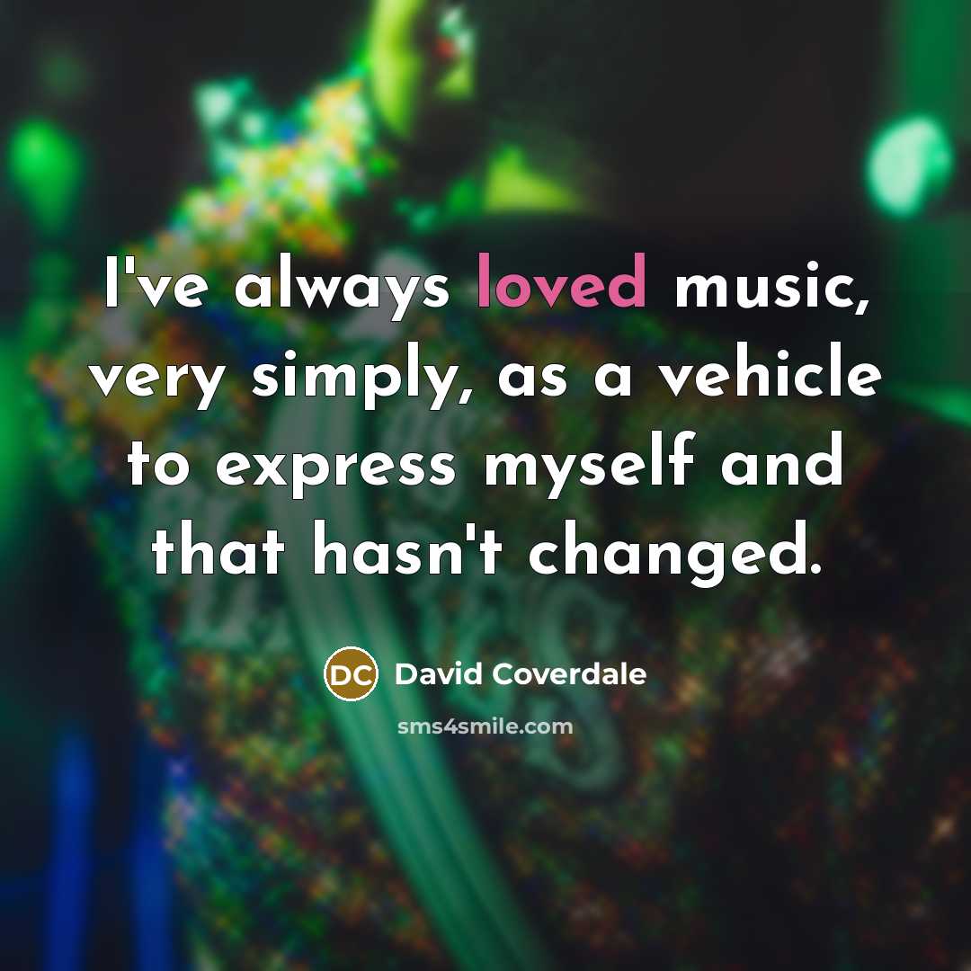 “I've always loved music, very simply, as a vehicle to…” quote by David Coverdale