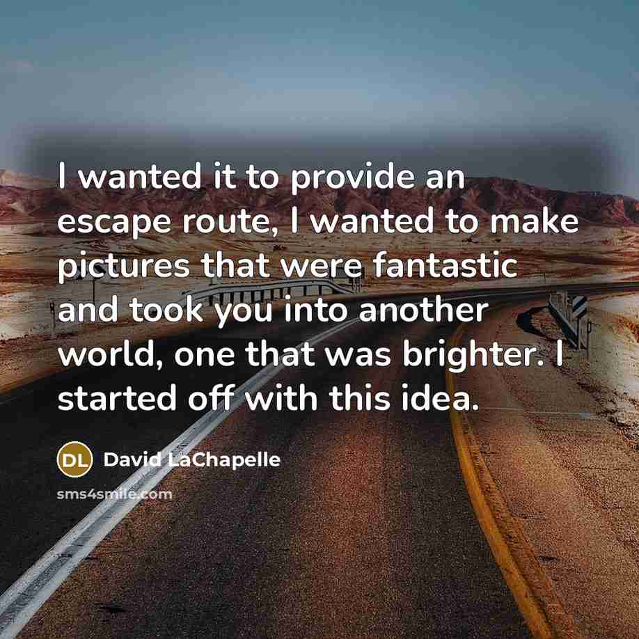 “I wanted it to provide an escape route, I wanted…” quote by David LaChapelle