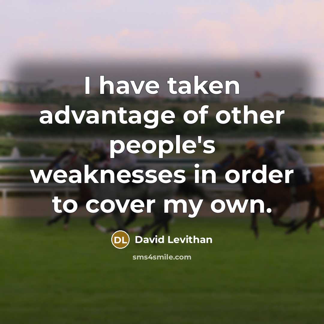 “I have taken advantage of other people's weaknesses in order…” quote by David Levithan