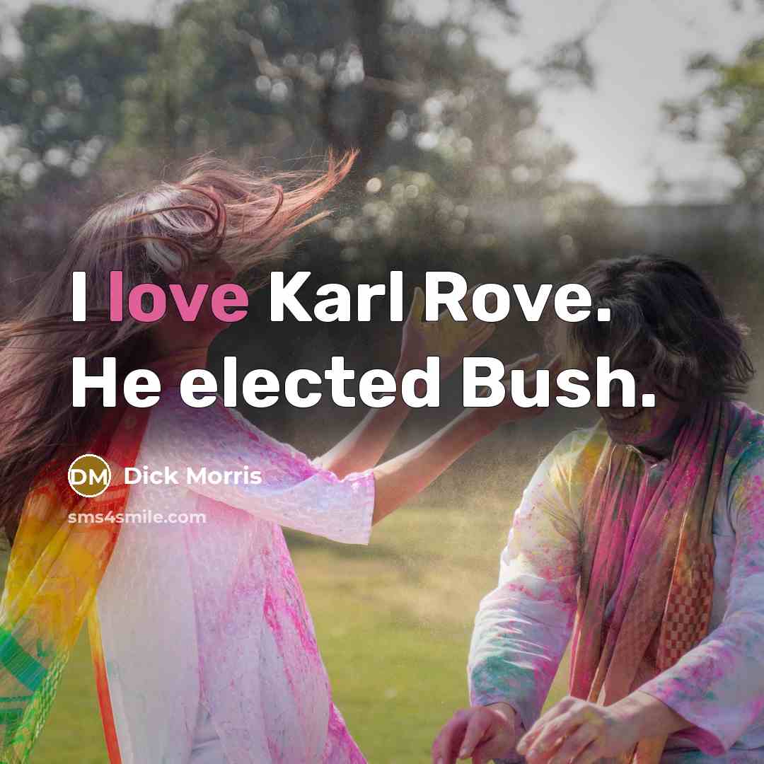“I love Karl Rove. He elected Bush.” quote by Dick Morris