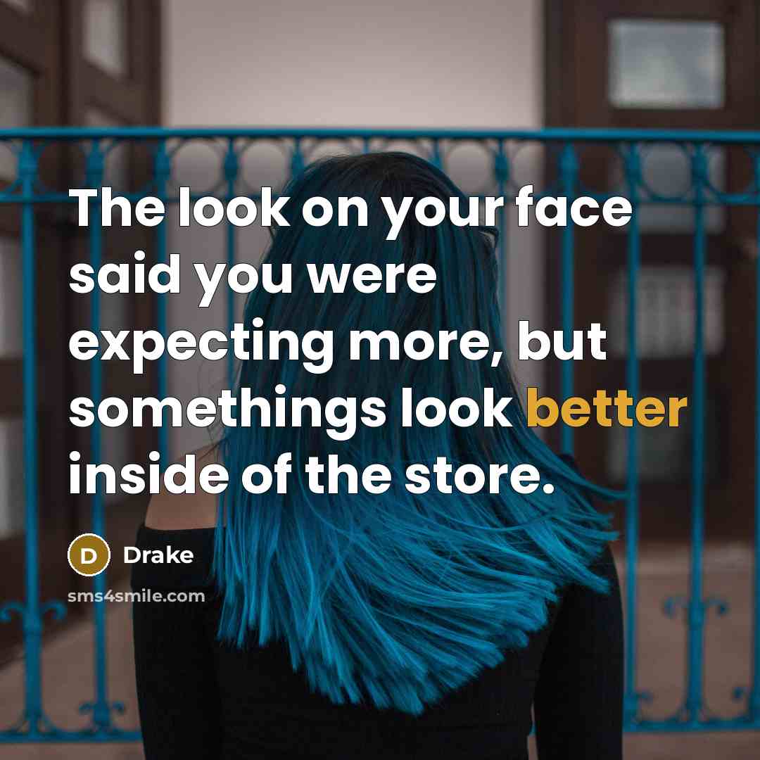 “The look on your face said you were expecting more, but somethings look better inside of the store.” quote by Drake