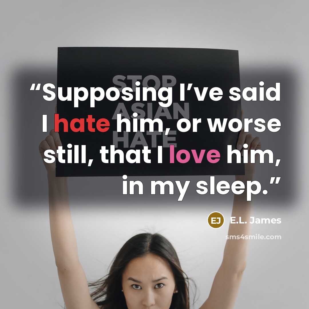 “Supposing I’ve said I hate him, or worse still, that I love him, in my sleep.” quote by E.L. James