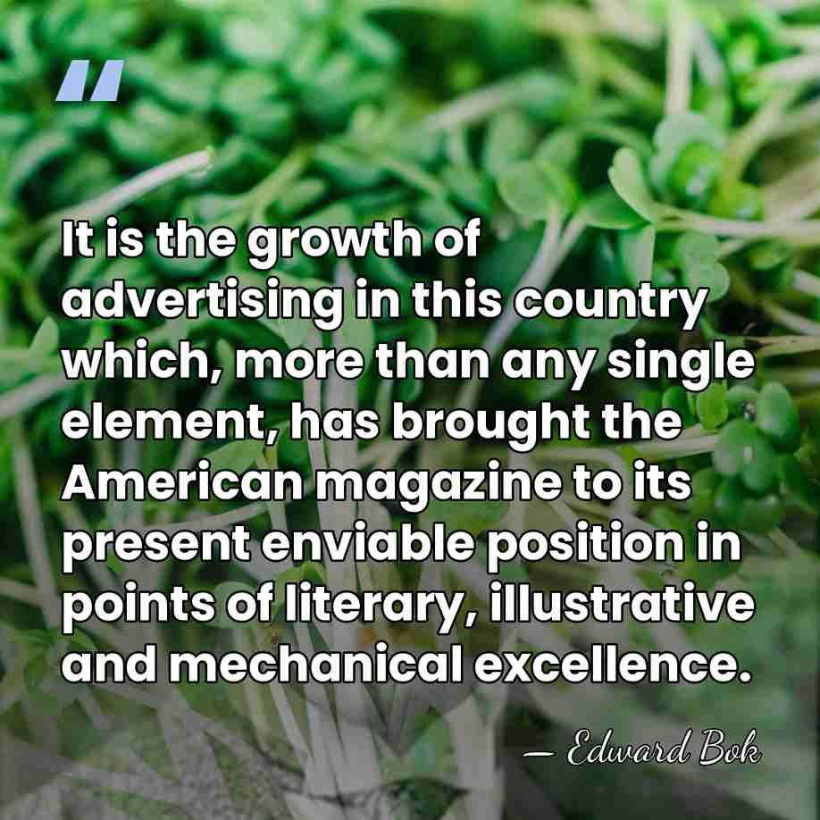 It is the growth of advertising in this country which, more than&hellip; - Edward Bok