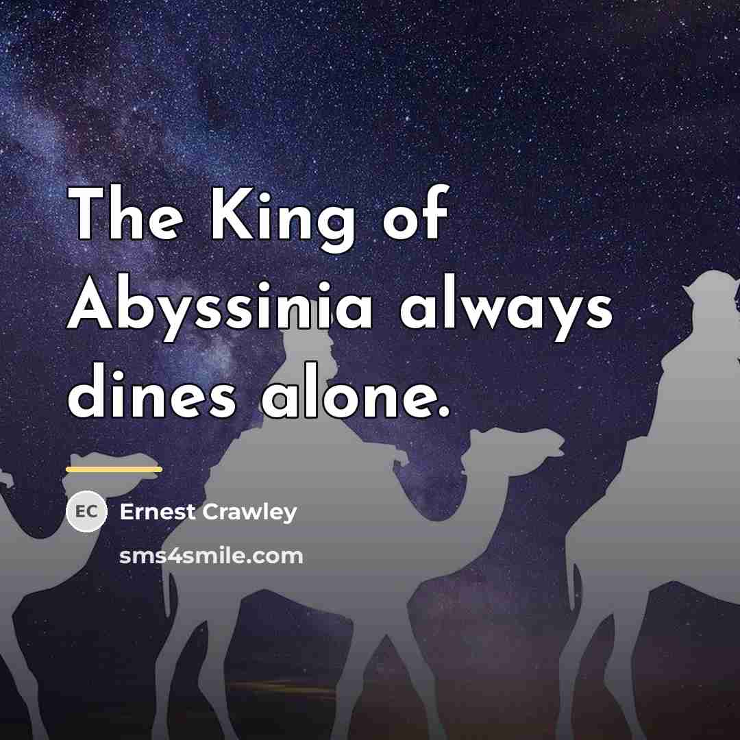 “The King of Abyssinia always dines alone.…” quote by Ernest Crawley