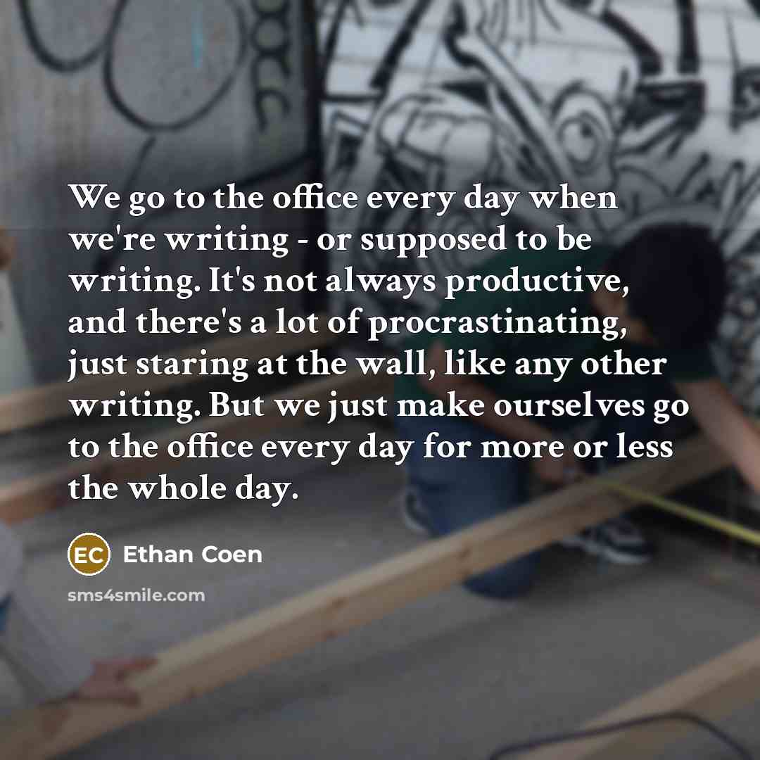 “We go to the office every day when we're writing…” quote by Ethan Coen