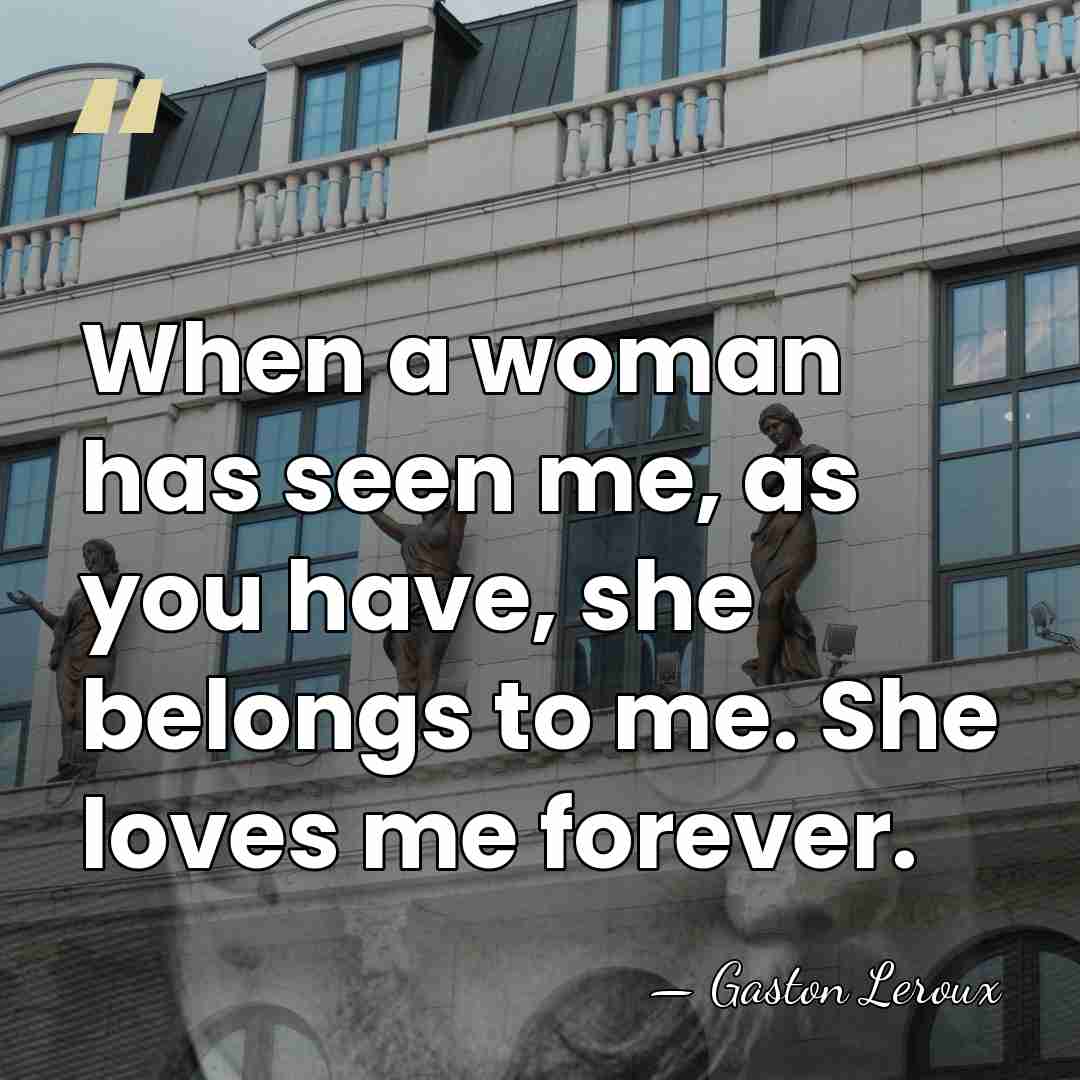 When a woman has seen me, as you have, she belongs to&hellip; - Gaston Leroux
