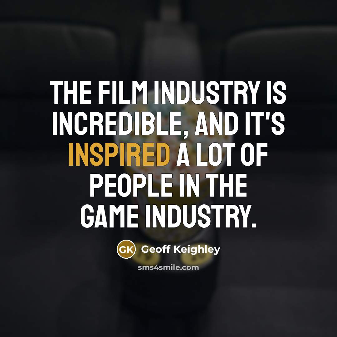“The film industry is incredible, and it's inspired a lot…” quote by Geoff Keighley