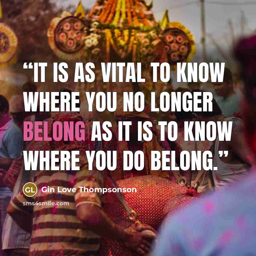 “It is as vital to know where you no longer belong as it is to know where you do belong.” quote by Gin Love Thompsonson