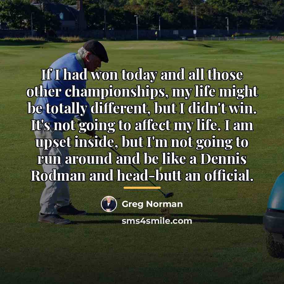 “If I had won today and all those other championships,…” quote by Greg Norman