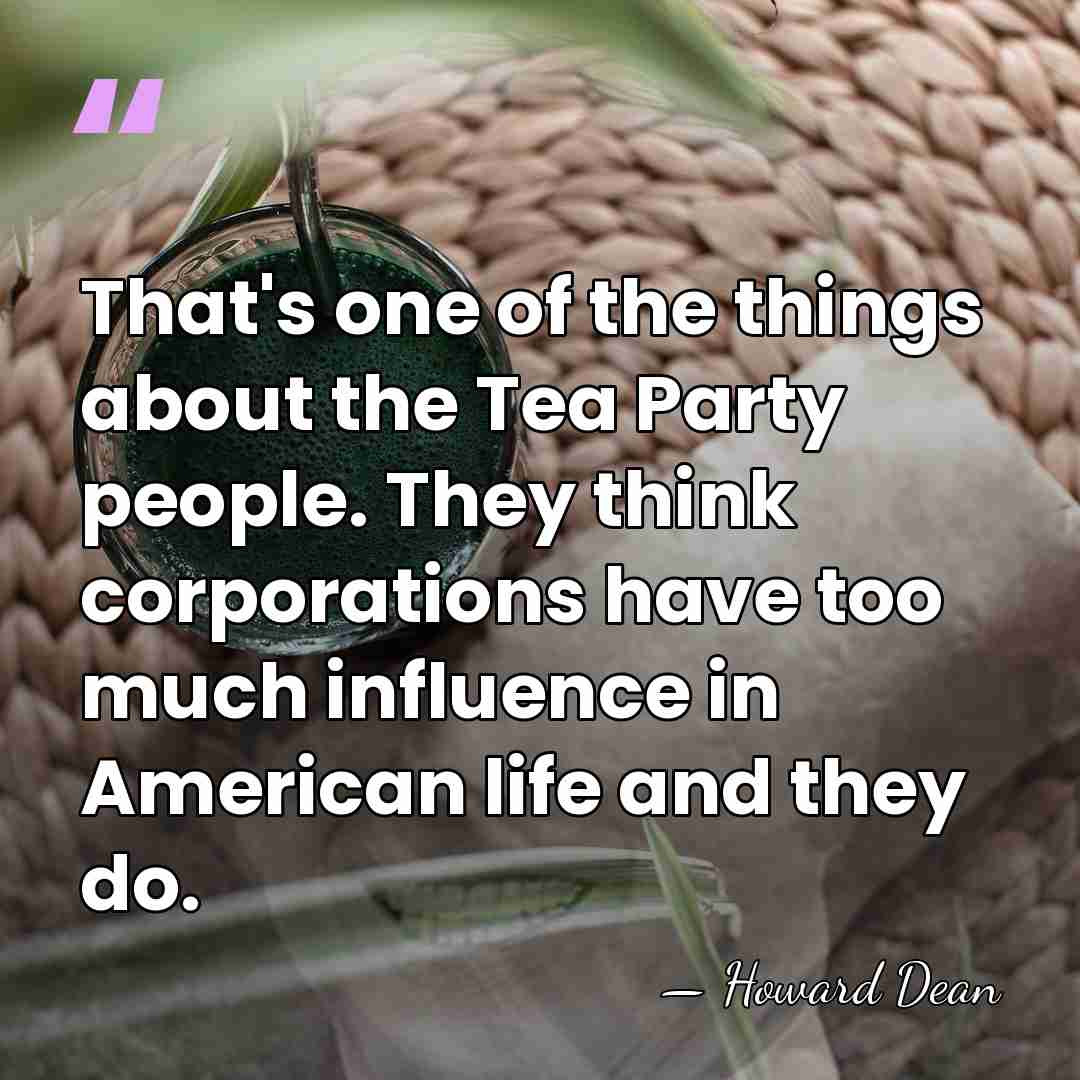 That's one of the things about the Tea Party people. They think&hellip; - Howard Dean