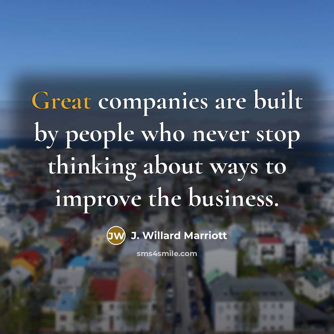 “Great companies are built by people who never stop thinking…” quote by J. Willard Marriott