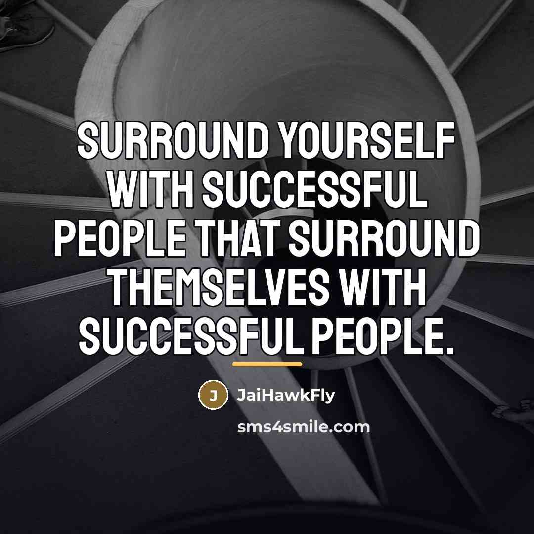 “Surround yourself with successful people that surround themselves with successful…” quote by JaiHawkFly