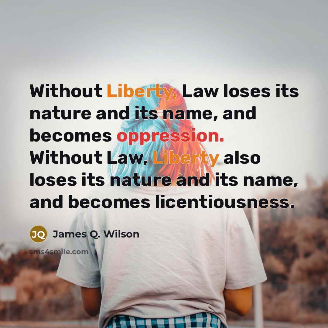 “Without Liberty, Law loses its nature and its name, and…” quote by James Q. Wilson