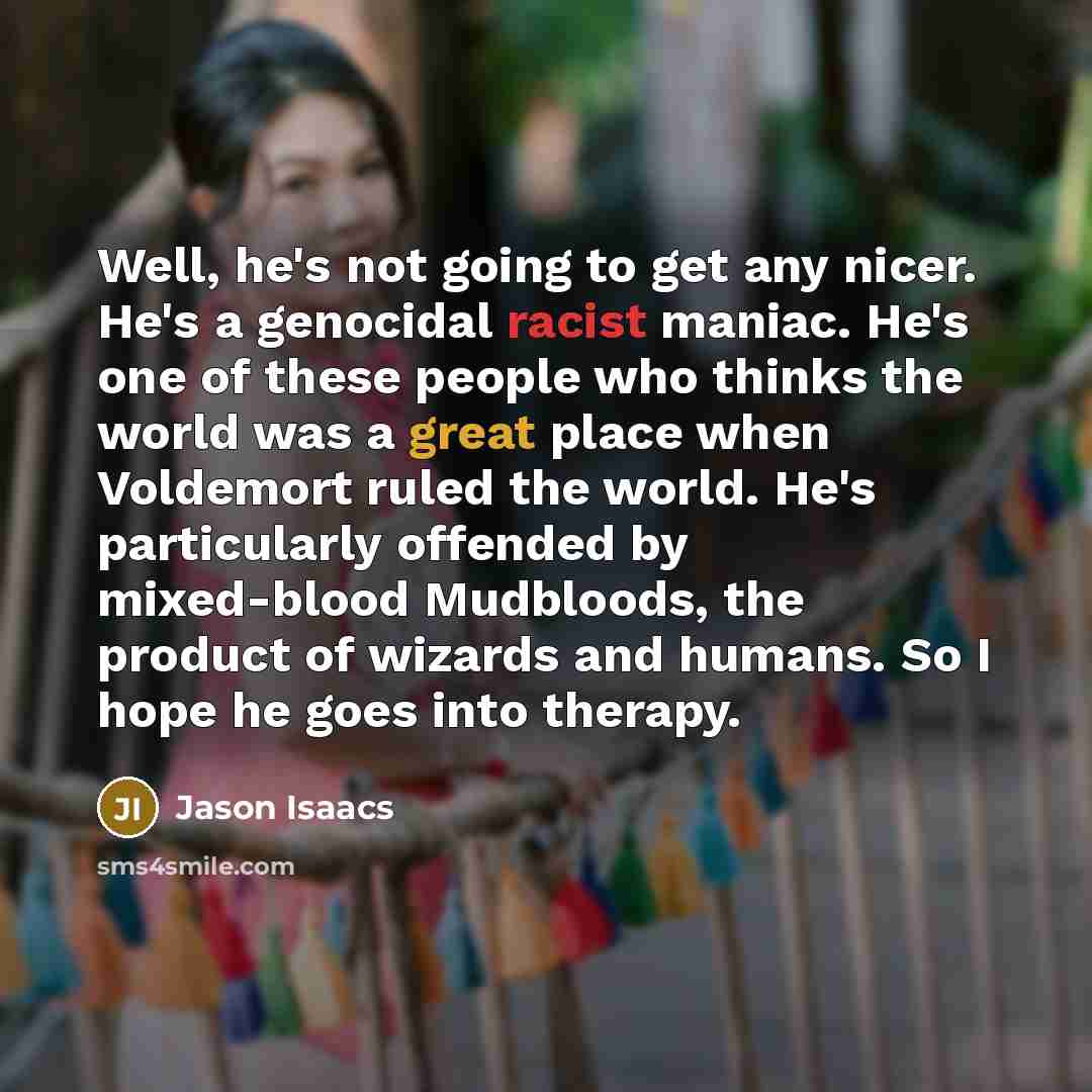 “Well, he's not going to get any nicer. He's a…” quote by Jason Isaacs