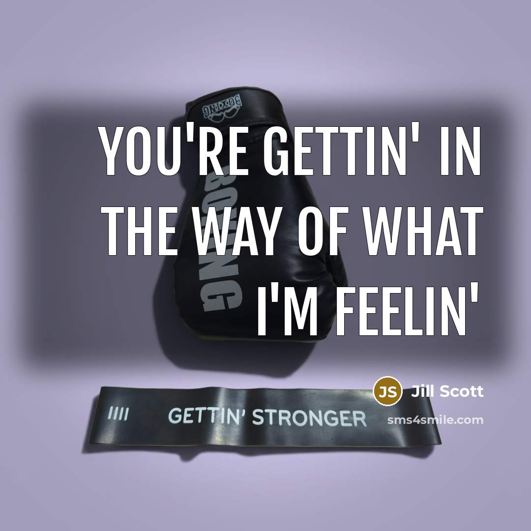 “You're gettin' in the way of what I'm feelin'…” quote by Jill Scott
