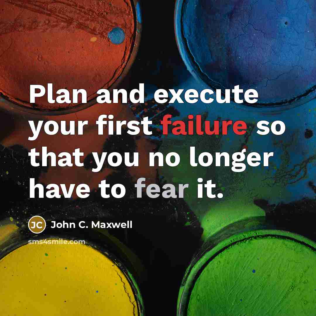 “Plan and execute your first failure so that you no longer have to fear it.” quote by John C. Maxwell