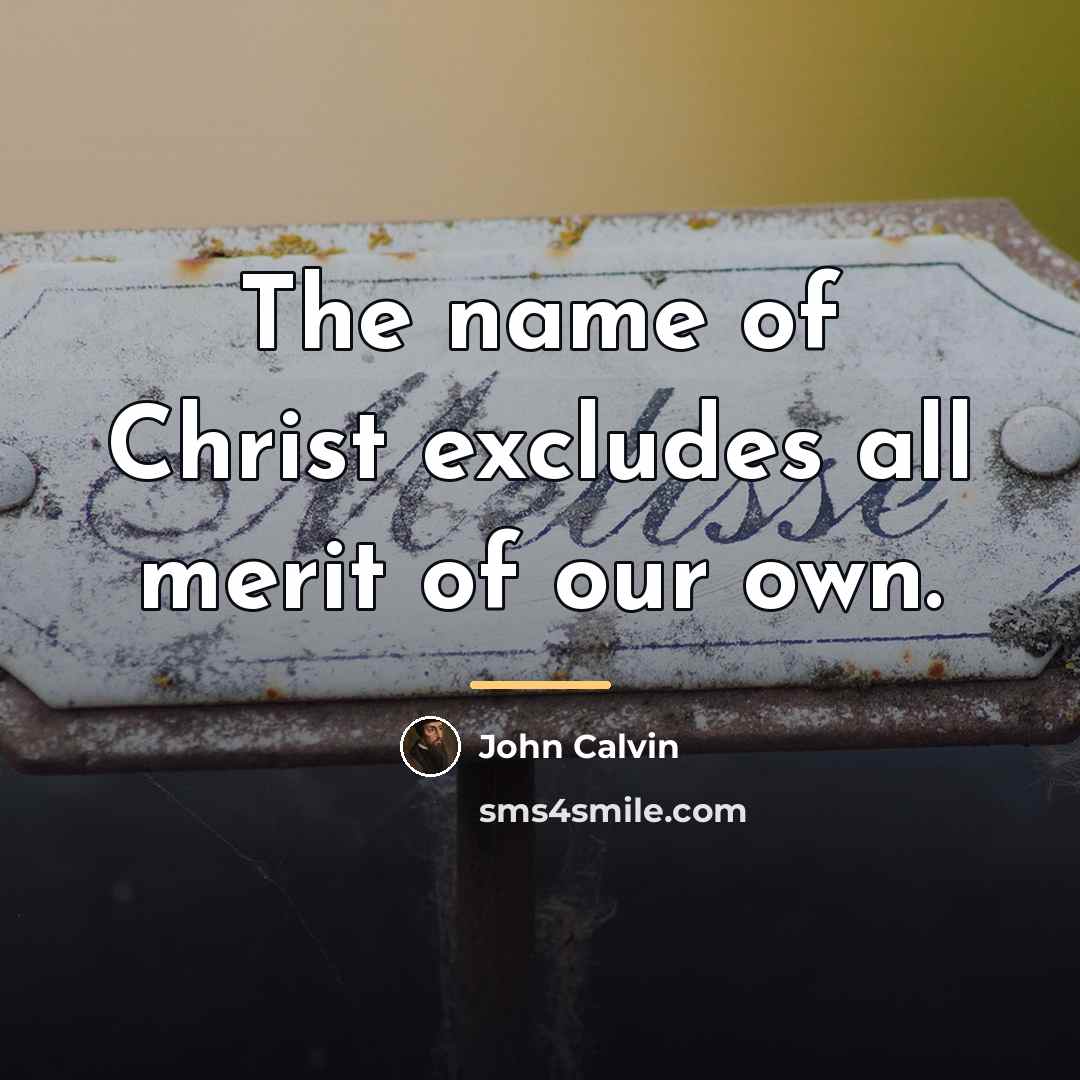 “The name of Christ excludes all merit of our own.…” quote by John Calvin