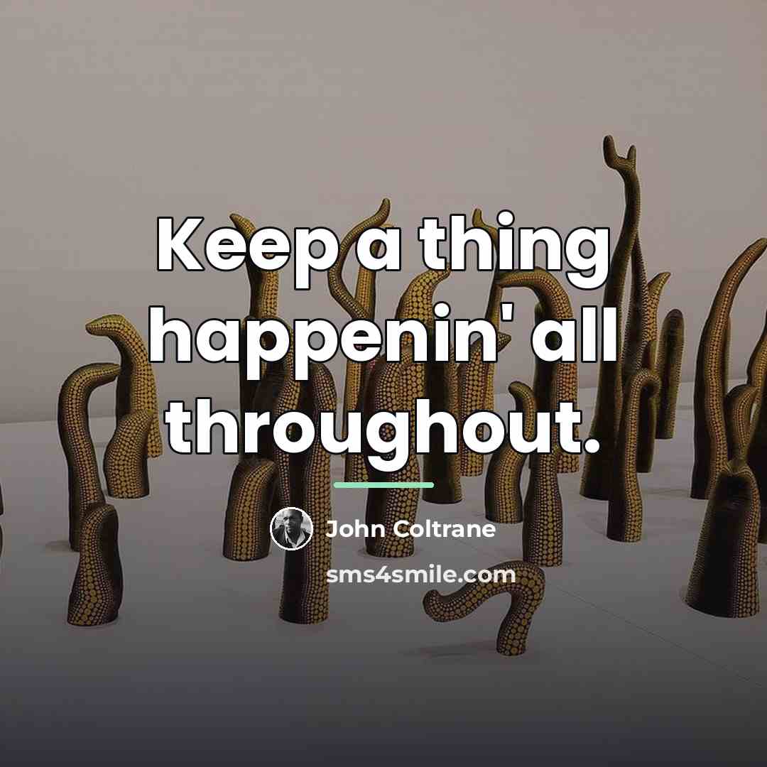 “Keep a thing happenin' all throughout.…” quote by John Coltrane