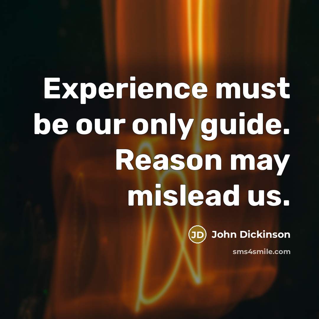 “Experience must be our only guide. Reason may mislead us.” quote by John Dickinson