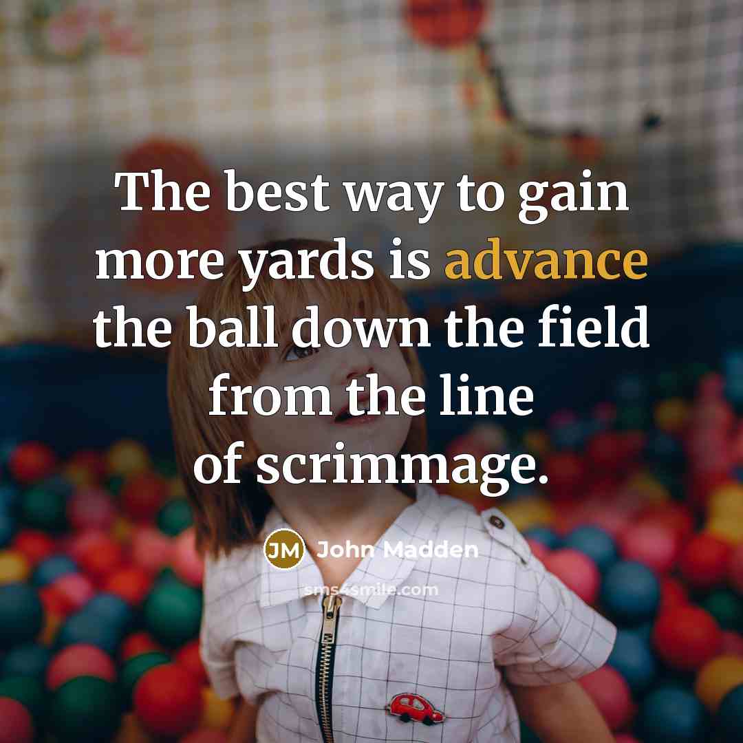 “The best way to gain more yards is advance the…” quote by John Madden