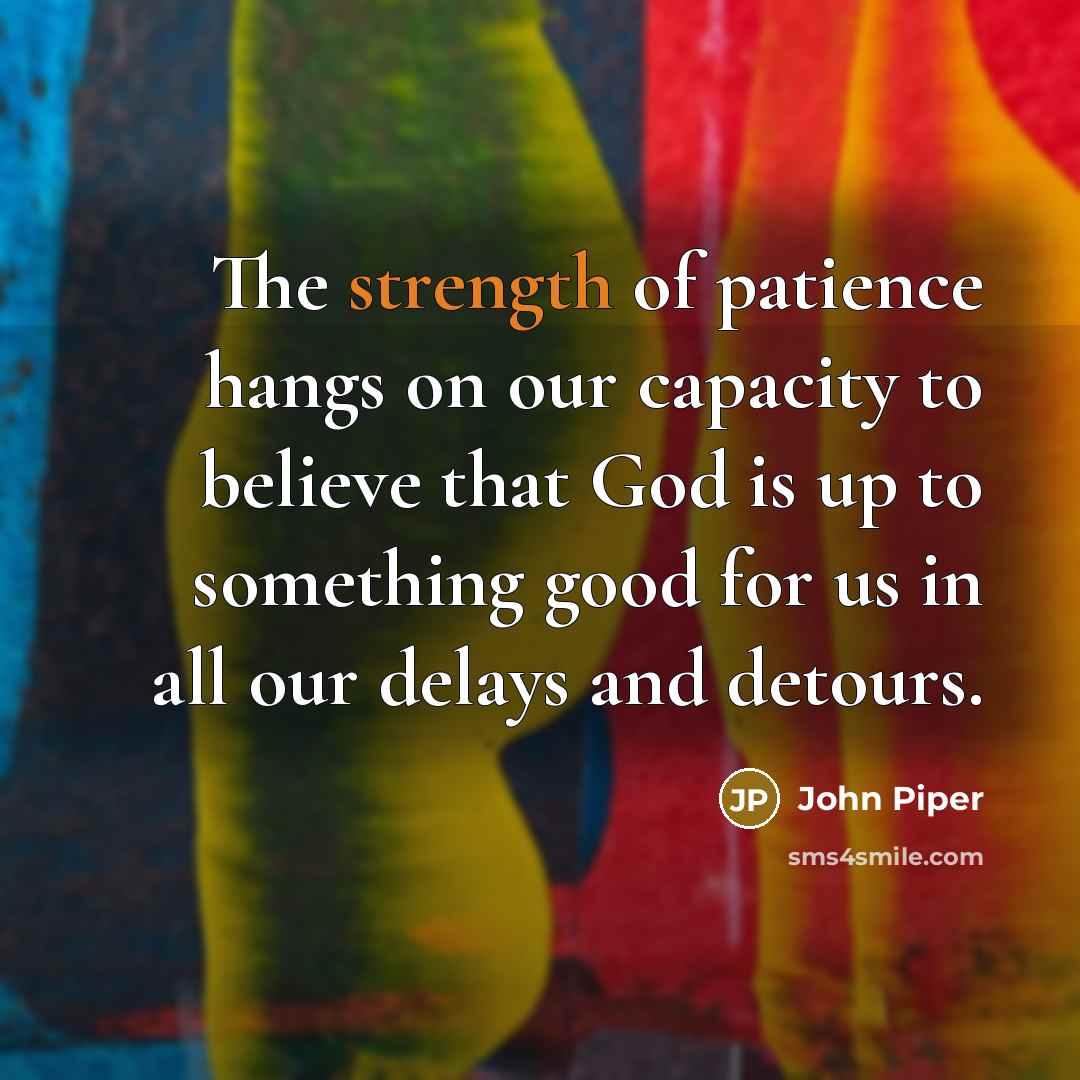 “The strength of patience hangs on our capacity to believe…” quote by John Piper