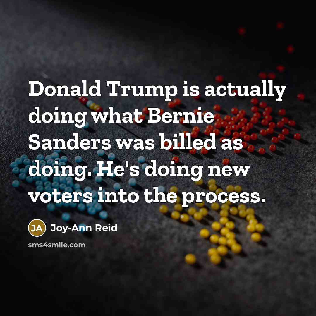 “Donald Trump is actually doing what Bernie Sanders was billed as doing. He's doing new voters into the process.” quote by Joy-Ann Reid