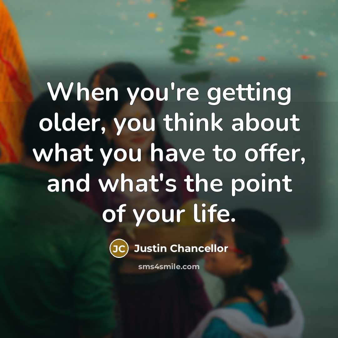 “When you're getting older, you think about what you have…” quote by Justin Chancellor