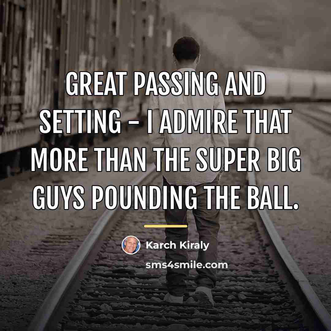“Great passing and setting - I admire that more than…” quote by Karch Kiraly
