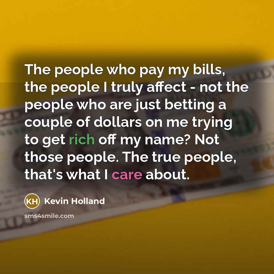 “The people who pay my bills, the people I truly…” quote by Kevin Holland