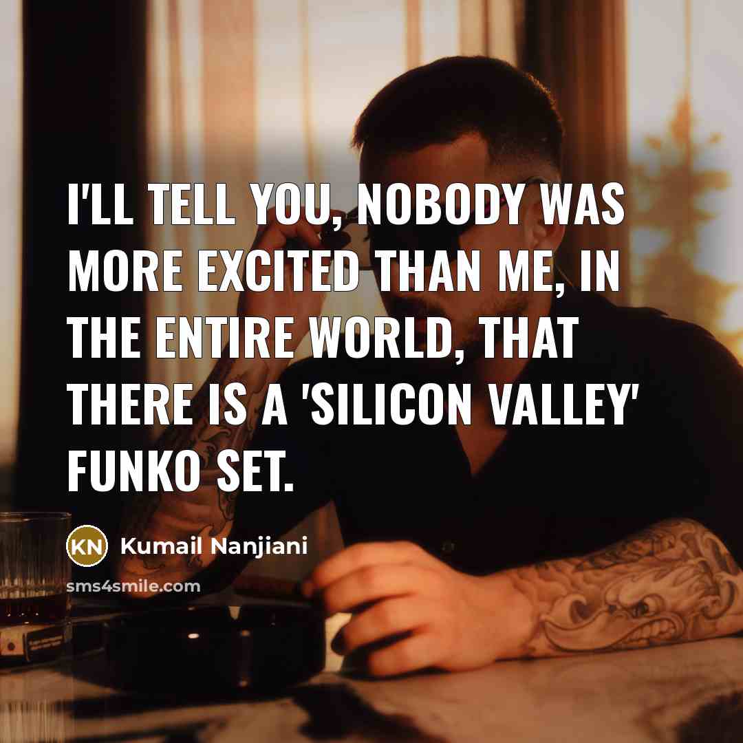 “I'll tell you, nobody was more excited than me, in…” quote by Kumail Nanjiani