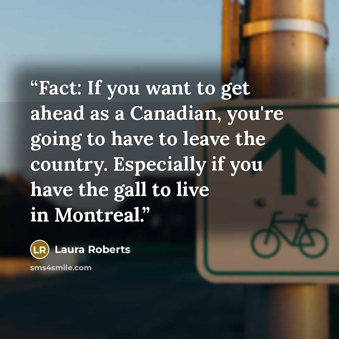 “Fact: If you want to get ahead as a Canadian, you're going to have to leave the country. Especially if you have the gall to live in Montreal.” quote by Laura Roberts