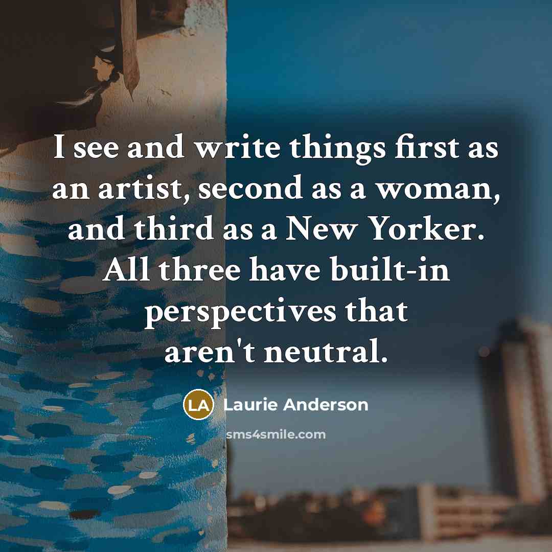 “I see and write things first as an artist, second…” quote by Laurie Anderson