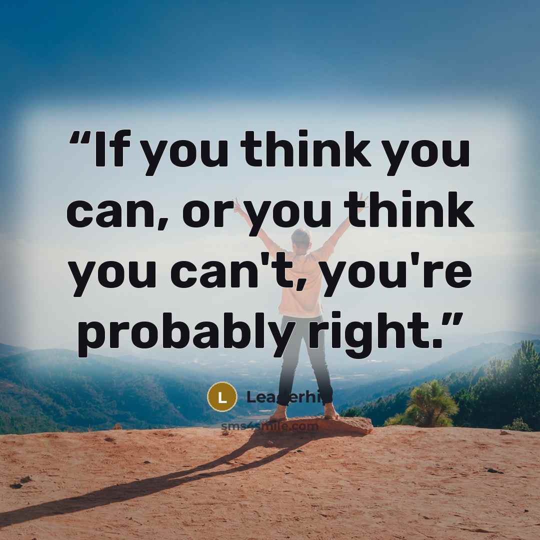 “If you think you can, or you think you can't, you're probably right.” quote by Leaderhip