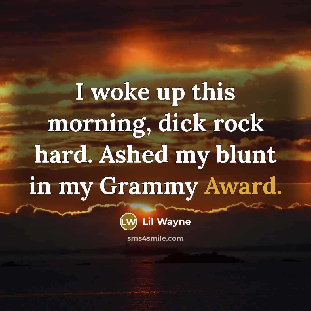 “I woke up this morning, dick rock hard. Ashed my…” quote by Lil Wayne