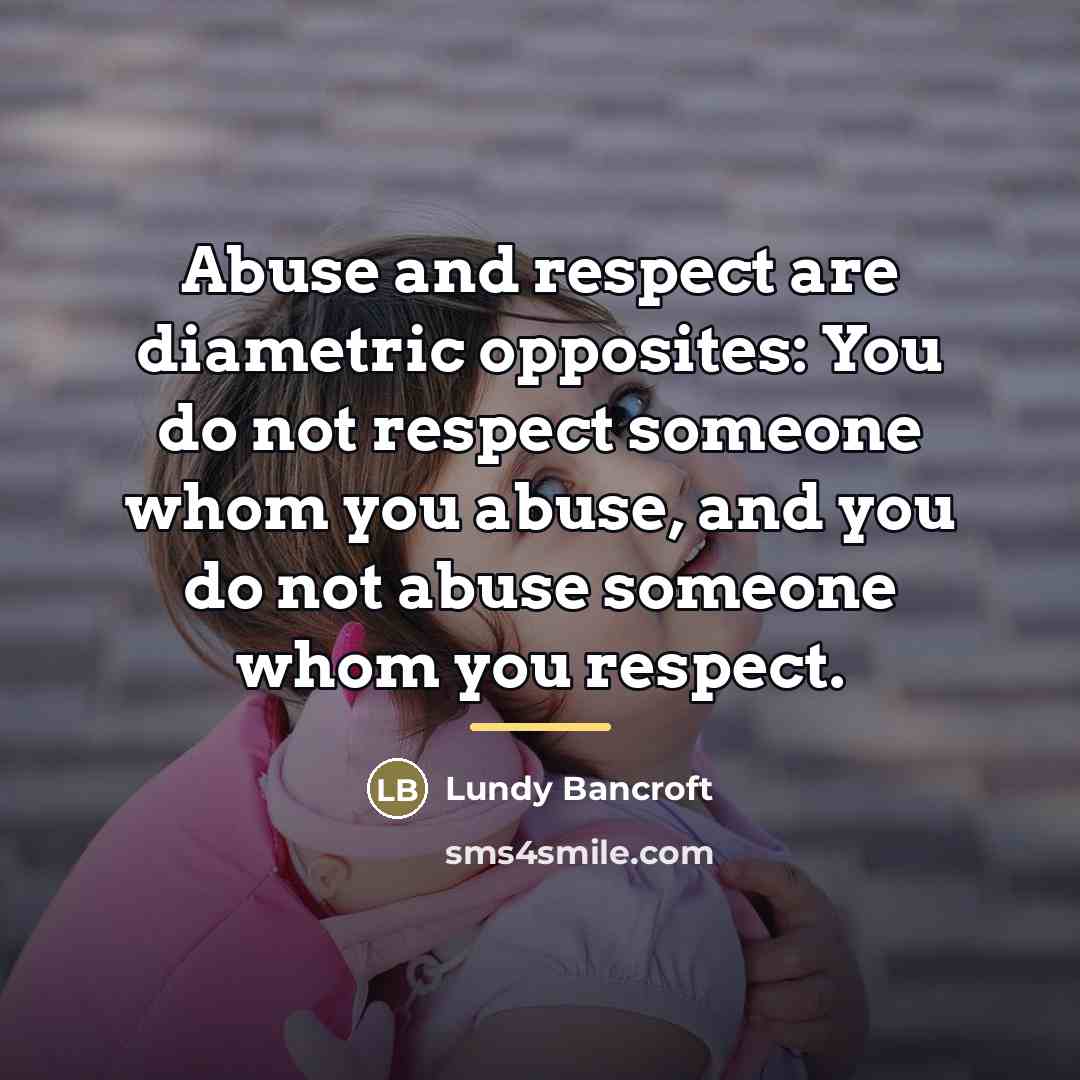 “Abuse and respect are diametric opposites: You do not respect…” quote by Lundy Bancroft