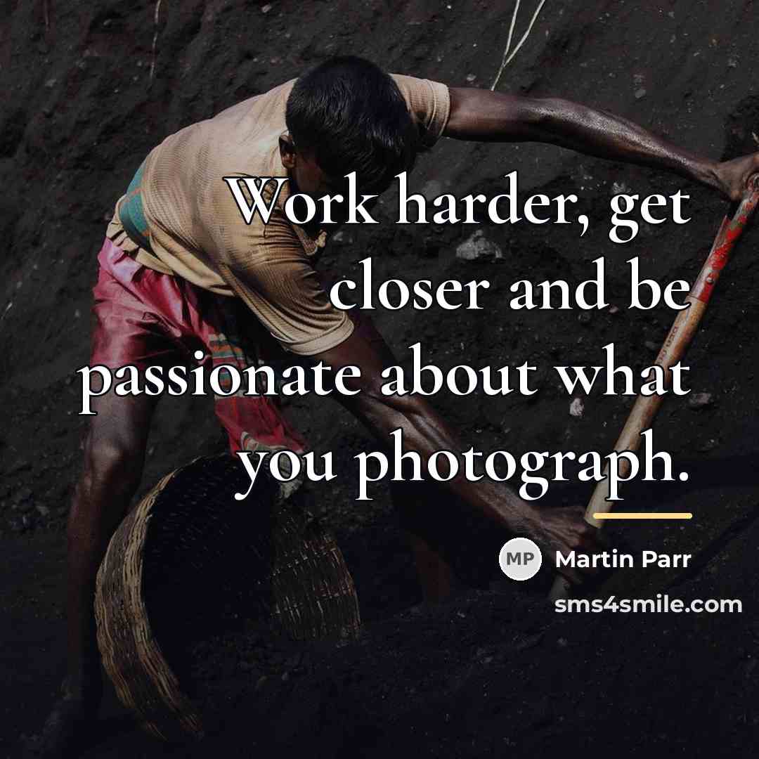 “Work harder, get closer and be passionate about what you…” quote by Martin Parr