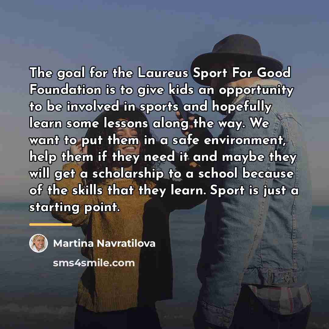 “The goal for the Laureus Sport For Good Foundation is…” quote by Martina Navratilova