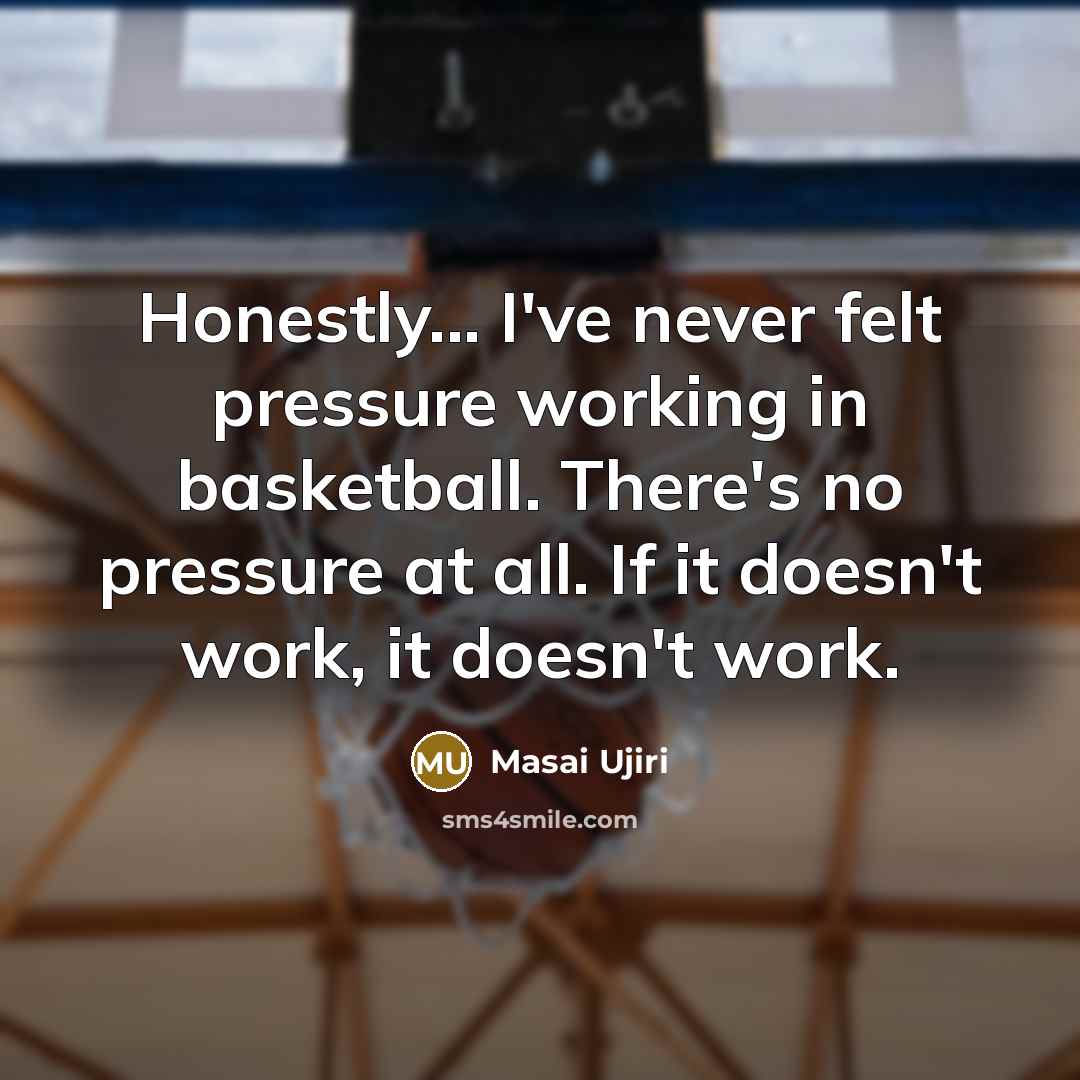 “Honestly... I've never felt pressure working in basketball. There's no…” quote by Masai Ujiri